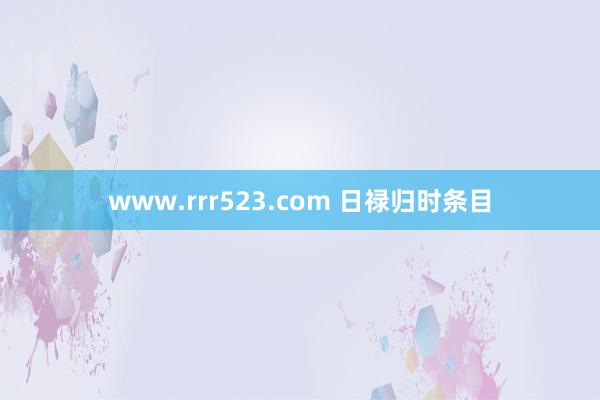 www.rrr523.com 日禄归时条目