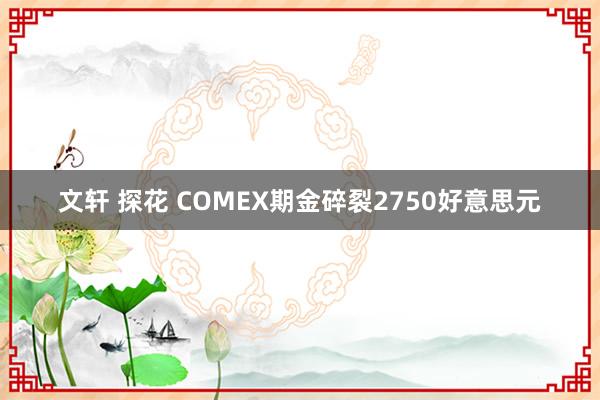 文轩 探花 COMEX期金碎裂2750好意思元