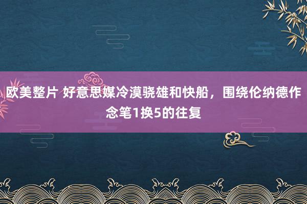 欧美整片 好意思媒冷漠骁雄和快船，围绕伦纳德作念笔1换5的往复