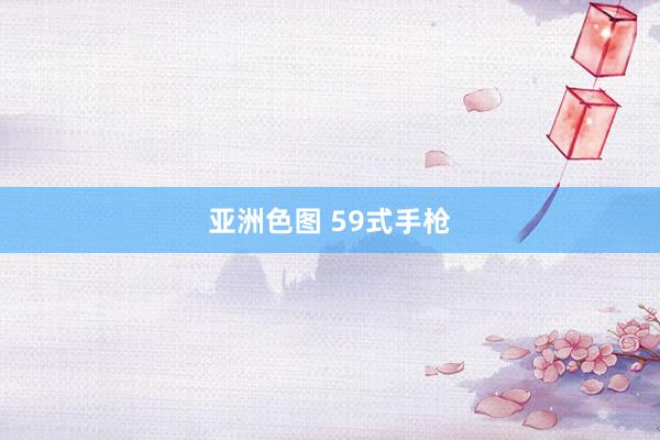 亚洲色图 59式手枪