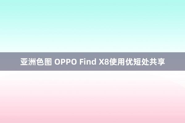 亚洲色图 OPPO Find X8使用优短处共享