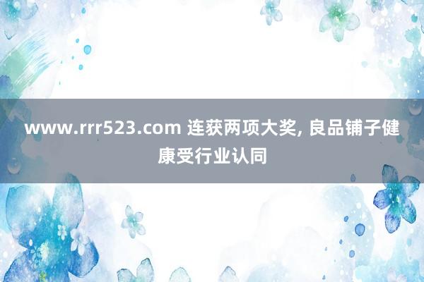 www.rrr523.com 连获两项大奖， 良品铺子健康受行业认同
