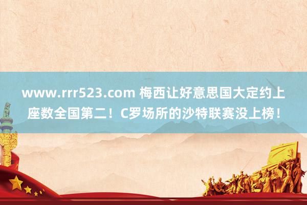www.rrr523.com 梅西让好意思国大定约上座数全国第二！C罗场所的沙特联赛没上榜！