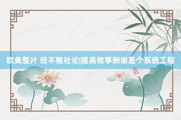欧美整片 经不雅社论|提高做事酬谢是个系统工程