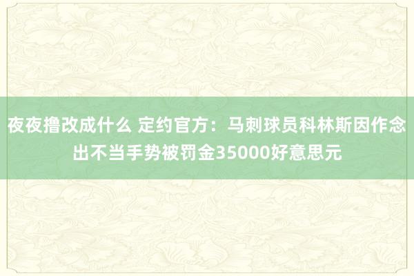 夜夜撸改成什么 定约官方：马刺球员科林斯因作念出不当手势被罚金35000好意思元