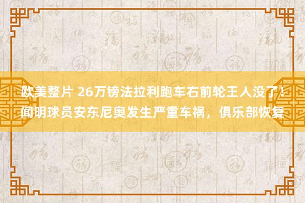 欧美整片 26万镑法拉利跑车右前轮王人没了！闻明球员安东尼奥发生严重车祸，俱乐部恢复