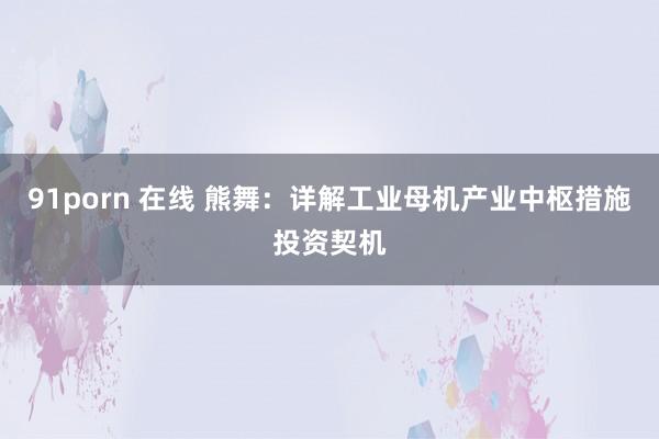 91porn 在线 熊舞:详解工业母机产业中枢措施投资契机