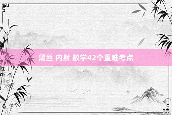 黑丝 内射 数学42个重难考点