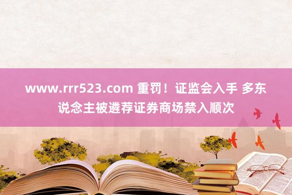 www.rrr523.com 重罚！证监会入手 多东说念主被遴荐证券商场禁入顺次