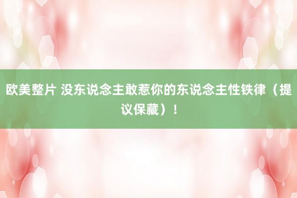 欧美整片 没东说念主敢惹你的东说念主性铁律（提议保藏）！