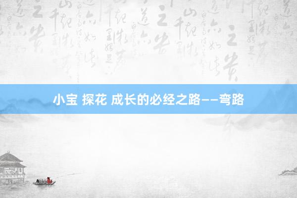 小宝 探花 成长的必经之路——弯路