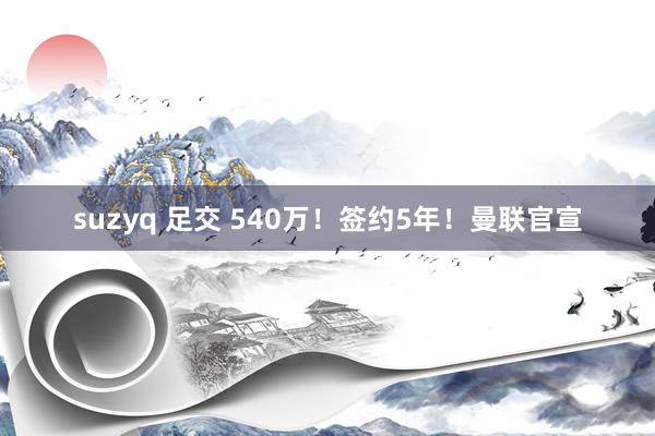 suzyq 足交 540万！签约5年！曼联官宣