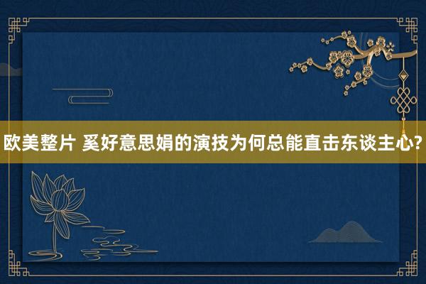 欧美整片 奚好意思娟的演技为何总能直击东谈主心?