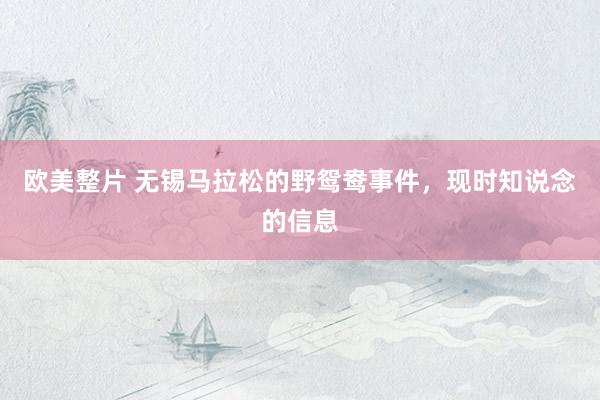 欧美整片 无锡马拉松的野鸳鸯事件，现时知说念的信息