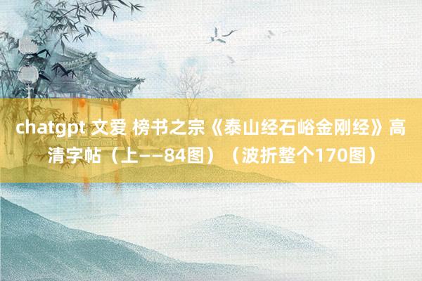 chatgpt 文爱 榜书之宗《泰山经石峪金刚经》高清字帖（上——84图）（波折整个170图）