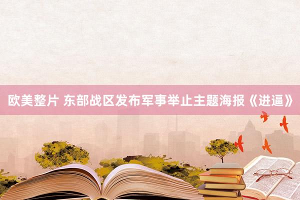 欧美整片 东部战区发布军事举止主题海报《进逼》