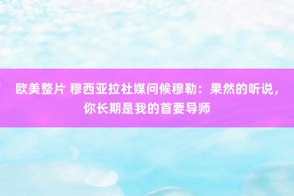 欧美整片 穆西亚拉社媒问候穆勒：果然的听说，你长期是我的首要导师