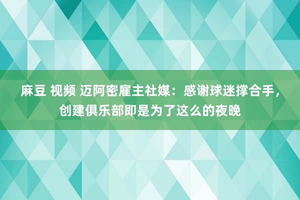 麻豆 视频 迈阿密雇主社媒：感谢球迷撑合手，创建俱乐部即是为了这么的夜晚