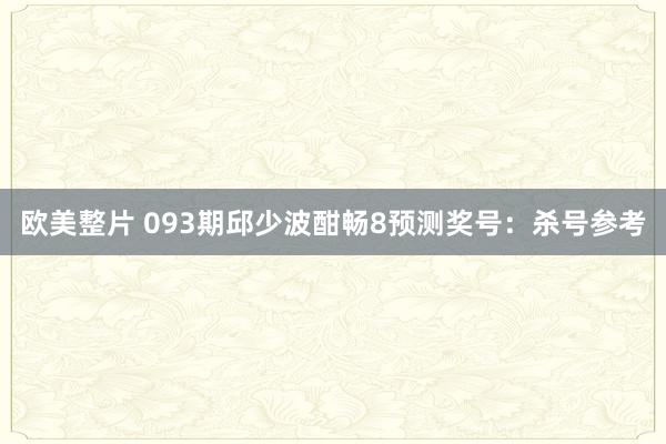 欧美整片 093期邱少波酣畅8预测奖号：杀号参考